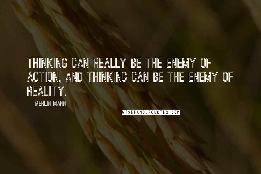 Merlin Mann Quotes: Thinking can really be the enemy of action, and thinking can be the enemy of reality.
