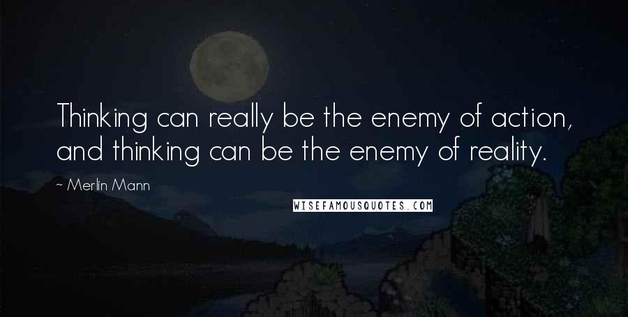 Merlin Mann Quotes: Thinking can really be the enemy of action, and thinking can be the enemy of reality.