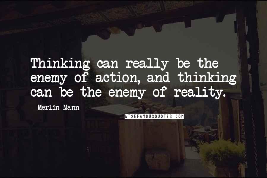 Merlin Mann Quotes: Thinking can really be the enemy of action, and thinking can be the enemy of reality.