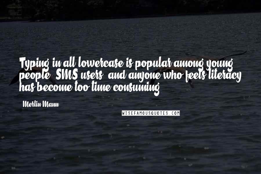 Merlin Mann Quotes: Typing in all lowercase is popular among young people, SMS users, and anyone who feels literacy has become too time-consuming.