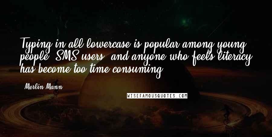 Merlin Mann Quotes: Typing in all lowercase is popular among young people, SMS users, and anyone who feels literacy has become too time-consuming.