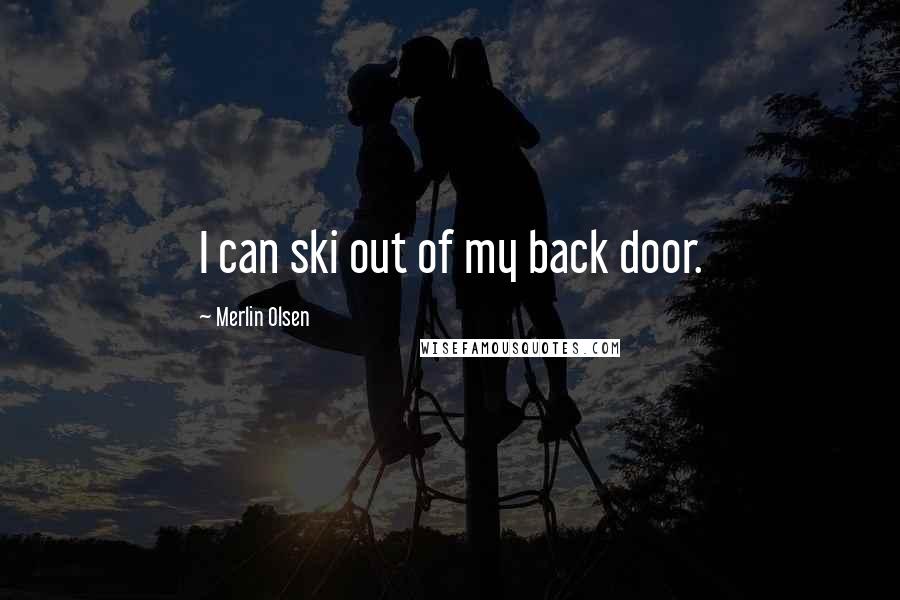 Merlin Olsen Quotes: I can ski out of my back door.