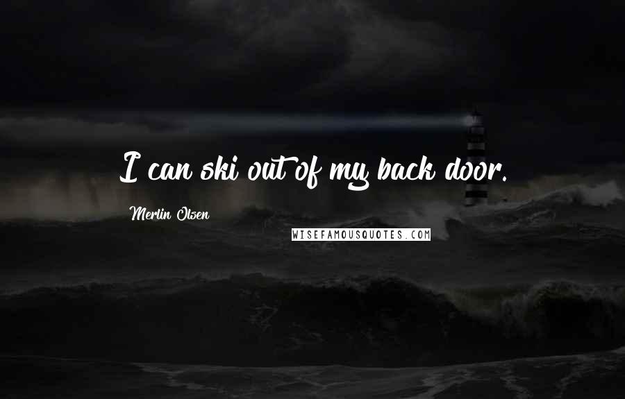 Merlin Olsen Quotes: I can ski out of my back door.