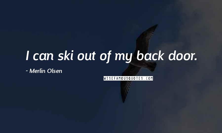 Merlin Olsen Quotes: I can ski out of my back door.