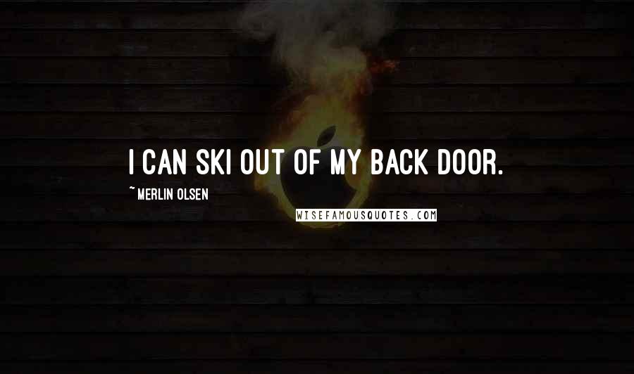 Merlin Olsen Quotes: I can ski out of my back door.