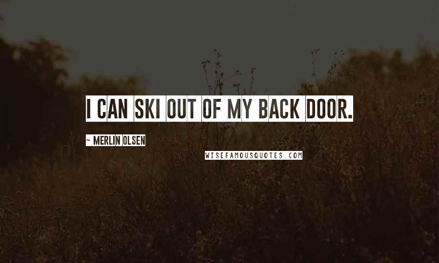 Merlin Olsen Quotes: I can ski out of my back door.