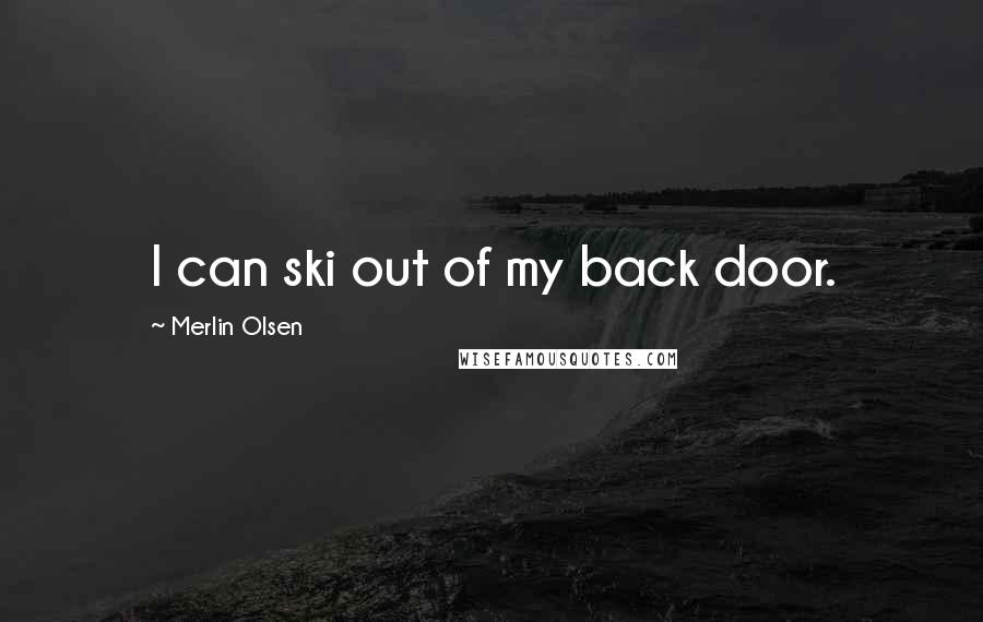 Merlin Olsen Quotes: I can ski out of my back door.