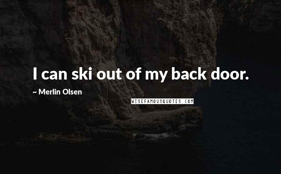 Merlin Olsen Quotes: I can ski out of my back door.