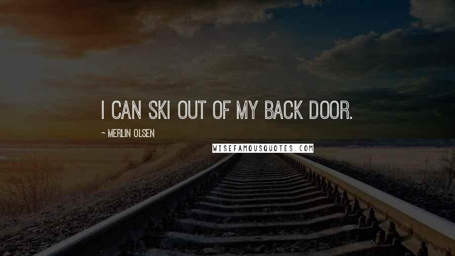 Merlin Olsen Quotes: I can ski out of my back door.