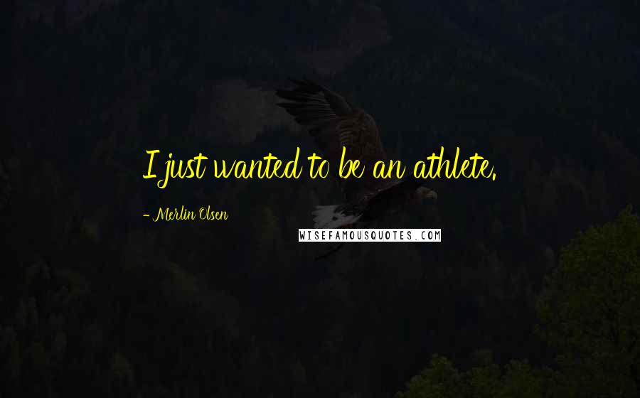 Merlin Olsen Quotes: I just wanted to be an athlete.