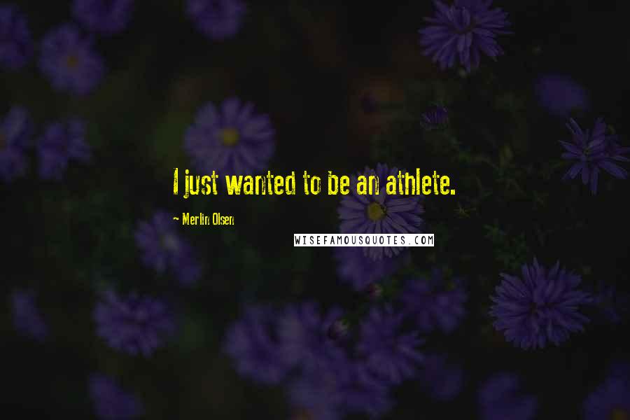 Merlin Olsen Quotes: I just wanted to be an athlete.