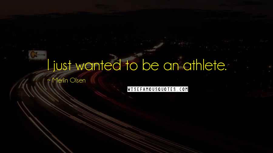 Merlin Olsen Quotes: I just wanted to be an athlete.