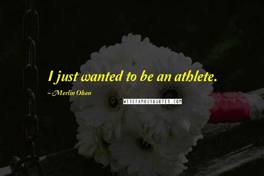 Merlin Olsen Quotes: I just wanted to be an athlete.