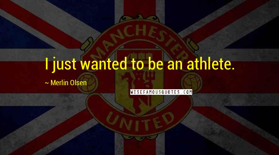 Merlin Olsen Quotes: I just wanted to be an athlete.