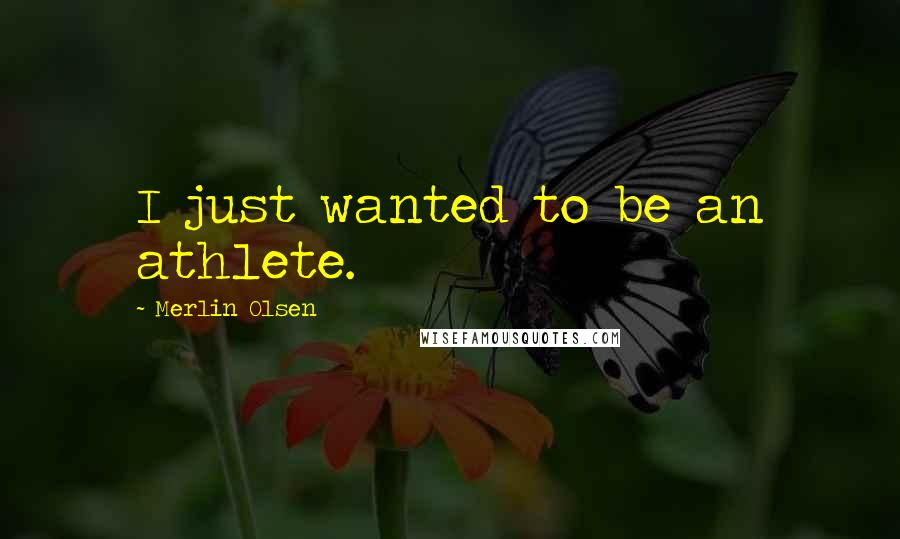 Merlin Olsen Quotes: I just wanted to be an athlete.