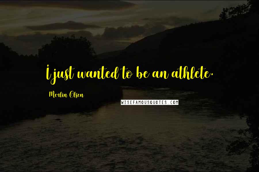 Merlin Olsen Quotes: I just wanted to be an athlete.