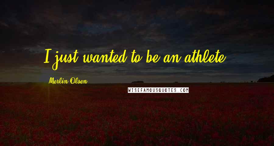 Merlin Olsen Quotes: I just wanted to be an athlete.