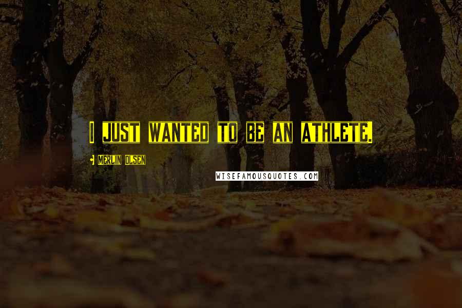 Merlin Olsen Quotes: I just wanted to be an athlete.