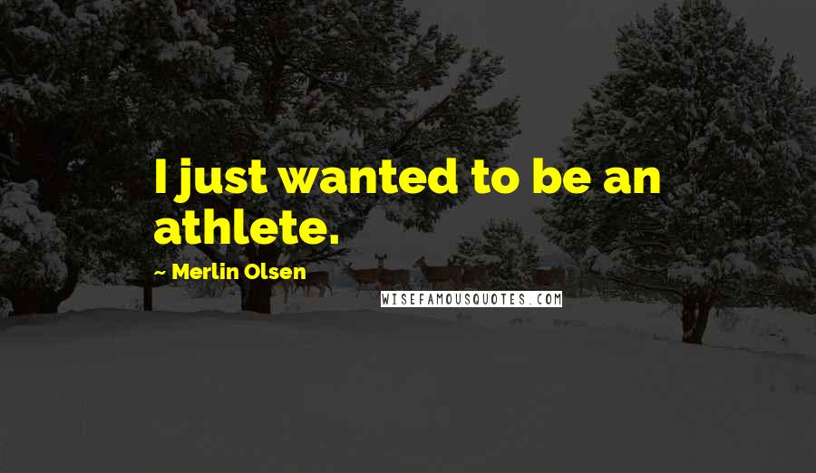 Merlin Olsen Quotes: I just wanted to be an athlete.