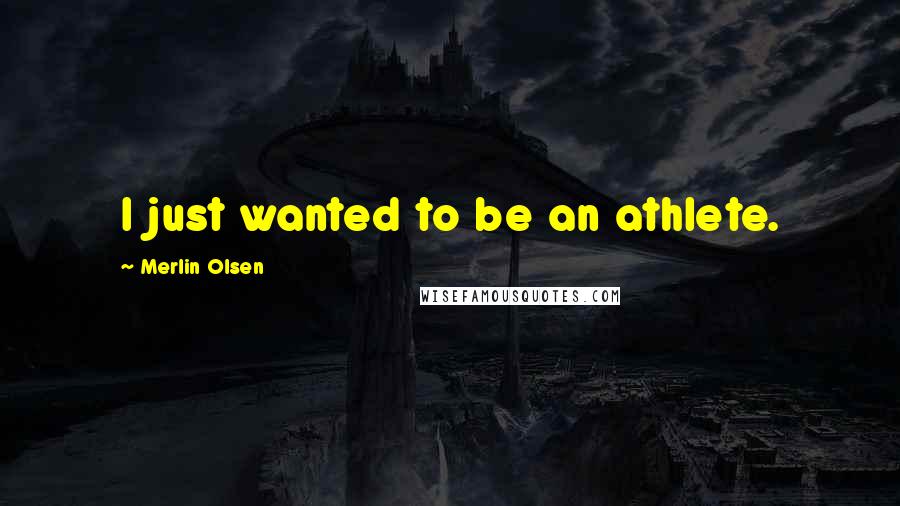Merlin Olsen Quotes: I just wanted to be an athlete.