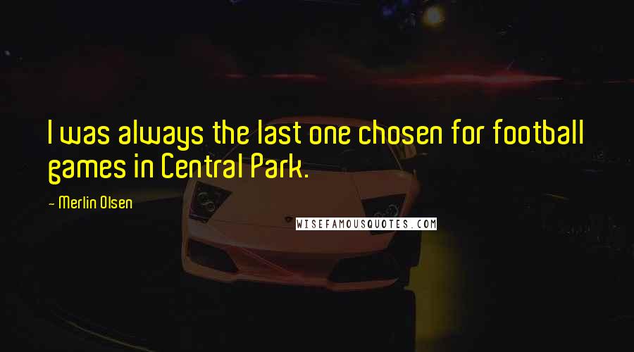Merlin Olsen Quotes: I was always the last one chosen for football games in Central Park.