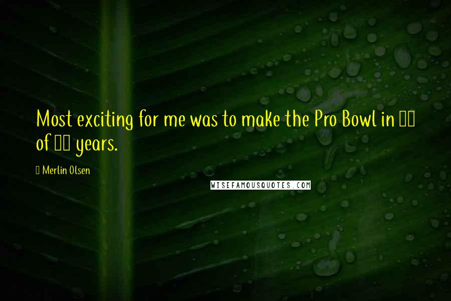 Merlin Olsen Quotes: Most exciting for me was to make the Pro Bowl in 14 of 15 years.