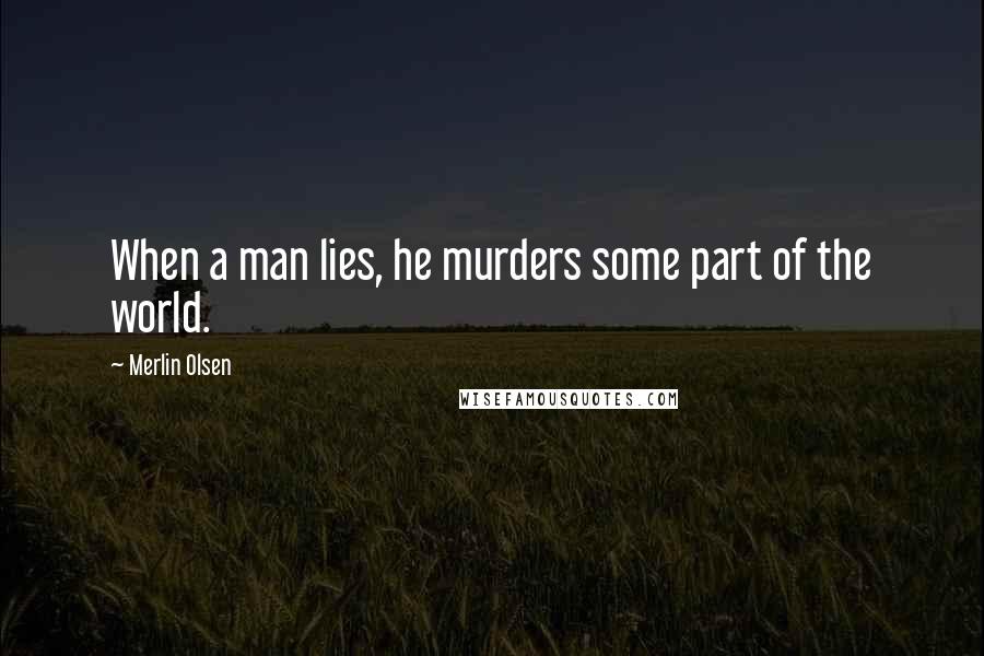 Merlin Olsen Quotes: When a man lies, he murders some part of the world.