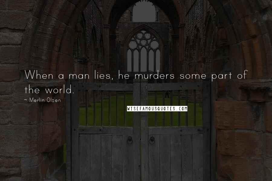 Merlin Olsen Quotes: When a man lies, he murders some part of the world.