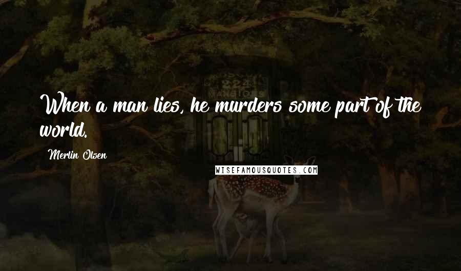 Merlin Olsen Quotes: When a man lies, he murders some part of the world.