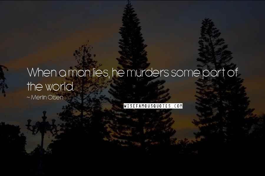 Merlin Olsen Quotes: When a man lies, he murders some part of the world.