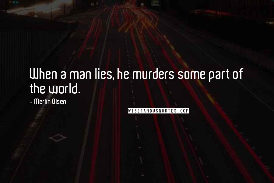 Merlin Olsen Quotes: When a man lies, he murders some part of the world.