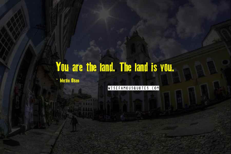Merlin Olsen Quotes: You are the land. The land is you.