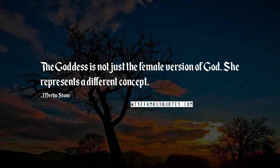 Merlin Stone Quotes: The Goddess is not just the female version of God. She represents a different concept.