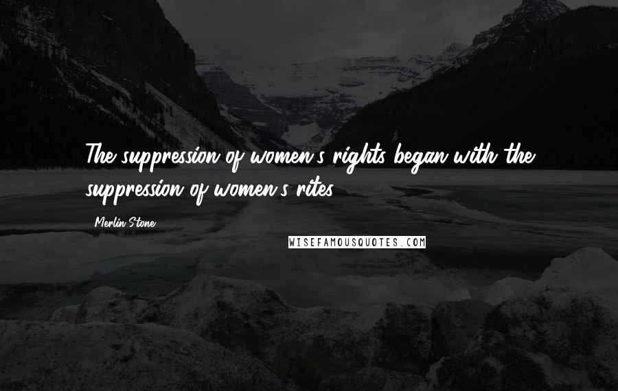 Merlin Stone Quotes: The suppression of women's rights began with the suppression of women's rites.