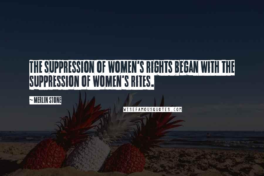 Merlin Stone Quotes: The suppression of women's rights began with the suppression of women's rites.