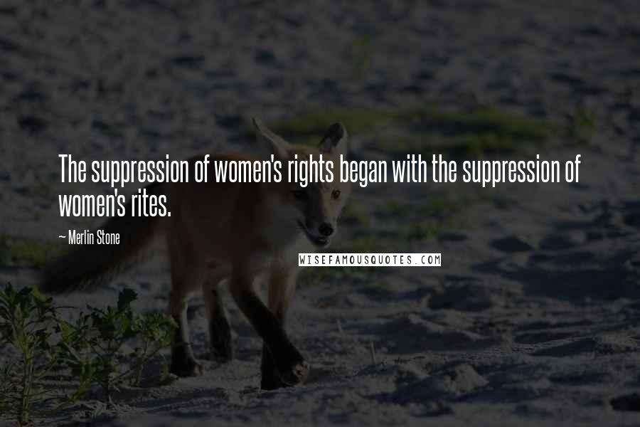 Merlin Stone Quotes: The suppression of women's rights began with the suppression of women's rites.