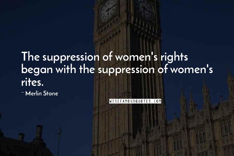 Merlin Stone Quotes: The suppression of women's rights began with the suppression of women's rites.