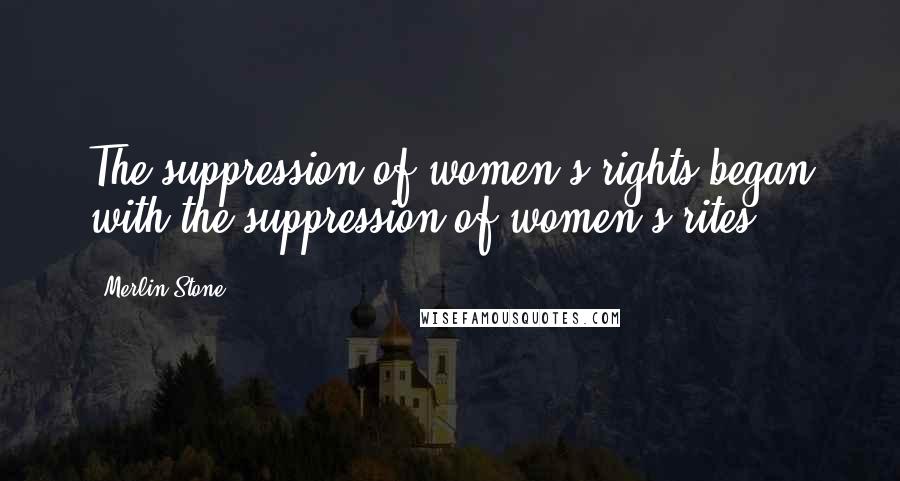 Merlin Stone Quotes: The suppression of women's rights began with the suppression of women's rites.