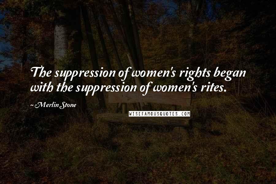 Merlin Stone Quotes: The suppression of women's rights began with the suppression of women's rites.