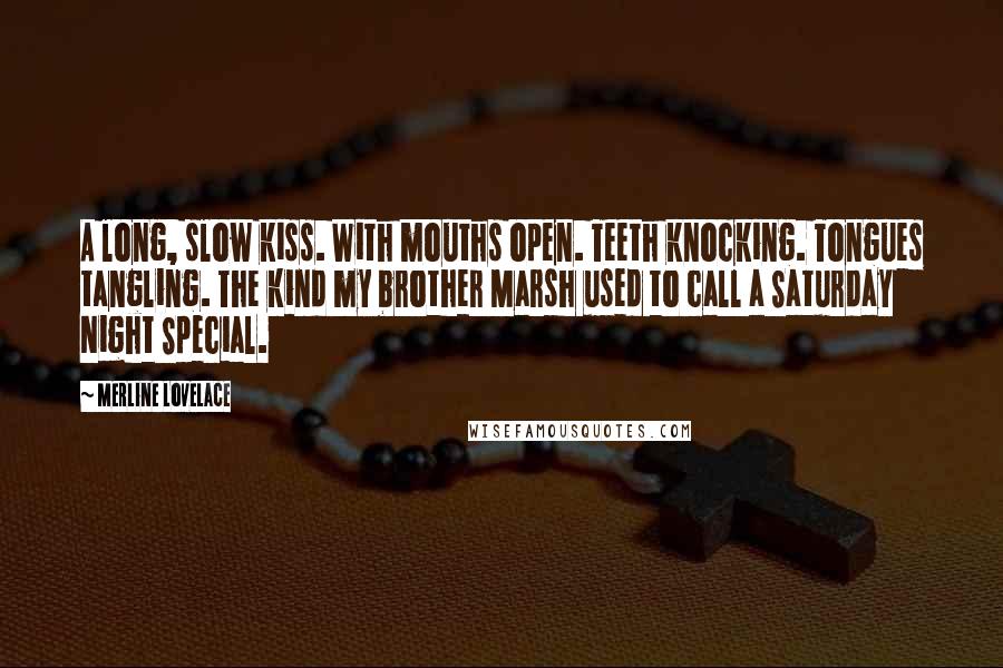 Merline Lovelace Quotes: A long, slow kiss. With mouths open. Teeth knocking. Tongues tangling. The kind my brother Marsh used to call a Saturday Night Special.