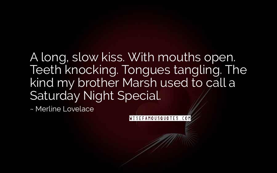 Merline Lovelace Quotes: A long, slow kiss. With mouths open. Teeth knocking. Tongues tangling. The kind my brother Marsh used to call a Saturday Night Special.