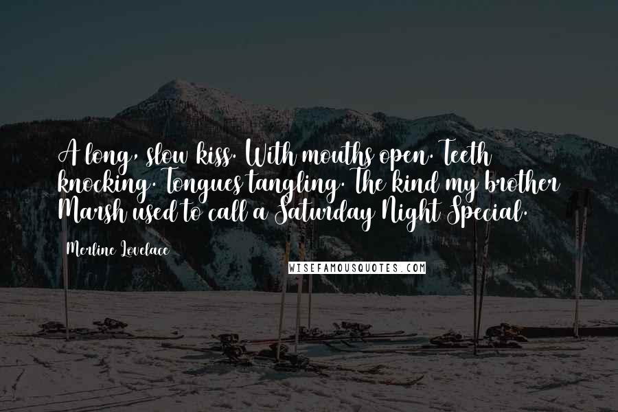 Merline Lovelace Quotes: A long, slow kiss. With mouths open. Teeth knocking. Tongues tangling. The kind my brother Marsh used to call a Saturday Night Special.