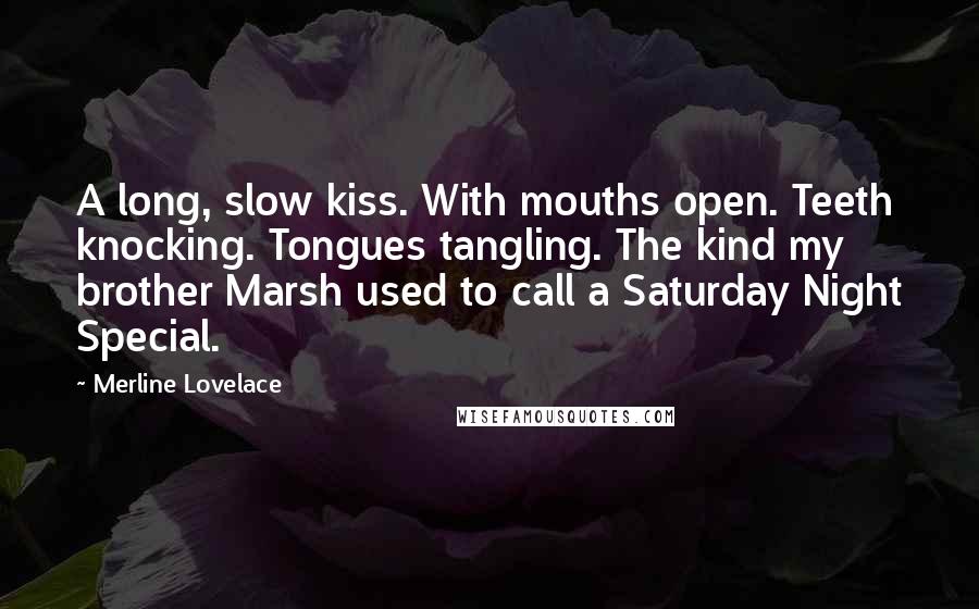 Merline Lovelace Quotes: A long, slow kiss. With mouths open. Teeth knocking. Tongues tangling. The kind my brother Marsh used to call a Saturday Night Special.