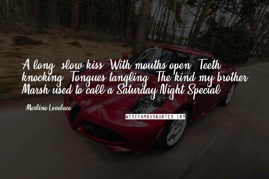 Merline Lovelace Quotes: A long, slow kiss. With mouths open. Teeth knocking. Tongues tangling. The kind my brother Marsh used to call a Saturday Night Special.