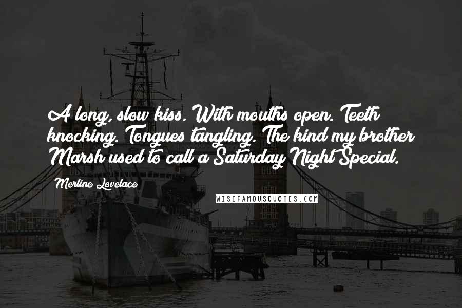 Merline Lovelace Quotes: A long, slow kiss. With mouths open. Teeth knocking. Tongues tangling. The kind my brother Marsh used to call a Saturday Night Special.