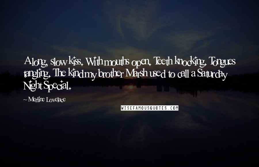Merline Lovelace Quotes: A long, slow kiss. With mouths open. Teeth knocking. Tongues tangling. The kind my brother Marsh used to call a Saturday Night Special.