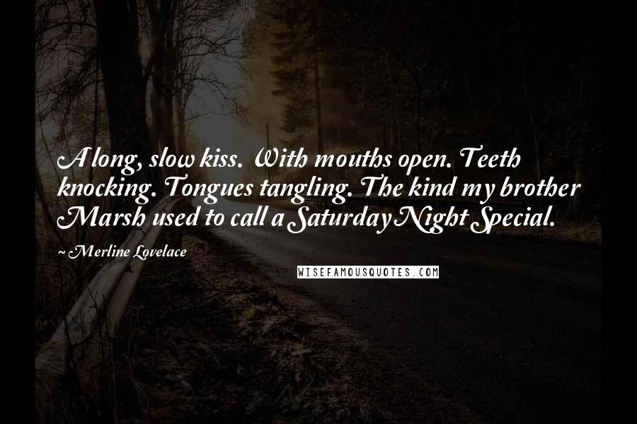 Merline Lovelace Quotes: A long, slow kiss. With mouths open. Teeth knocking. Tongues tangling. The kind my brother Marsh used to call a Saturday Night Special.