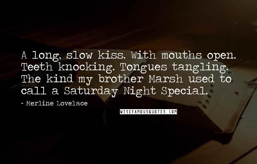 Merline Lovelace Quotes: A long, slow kiss. With mouths open. Teeth knocking. Tongues tangling. The kind my brother Marsh used to call a Saturday Night Special.