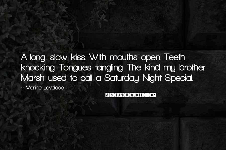 Merline Lovelace Quotes: A long, slow kiss. With mouths open. Teeth knocking. Tongues tangling. The kind my brother Marsh used to call a Saturday Night Special.