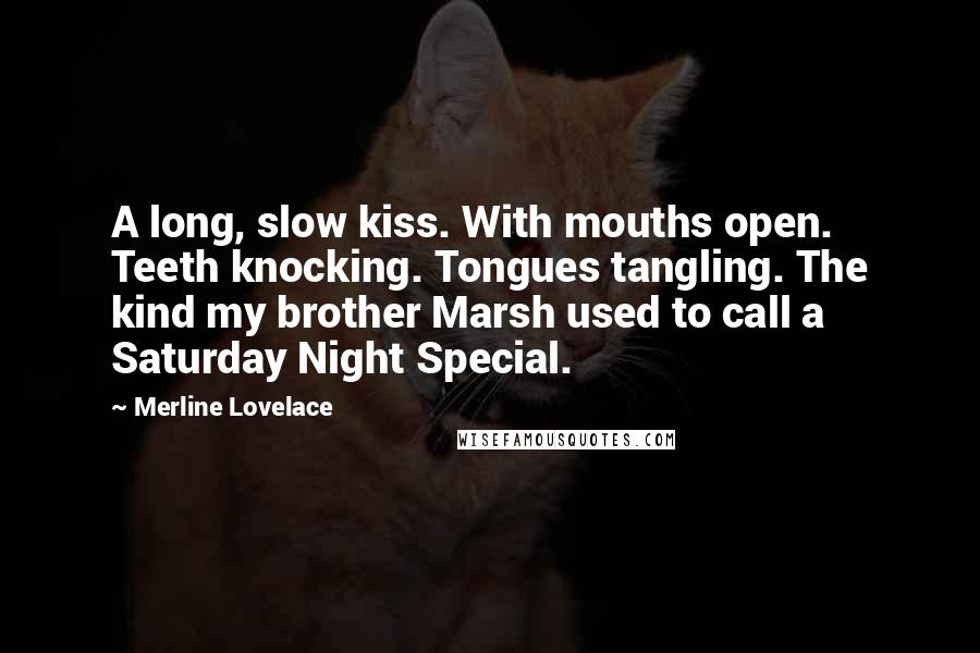 Merline Lovelace Quotes: A long, slow kiss. With mouths open. Teeth knocking. Tongues tangling. The kind my brother Marsh used to call a Saturday Night Special.